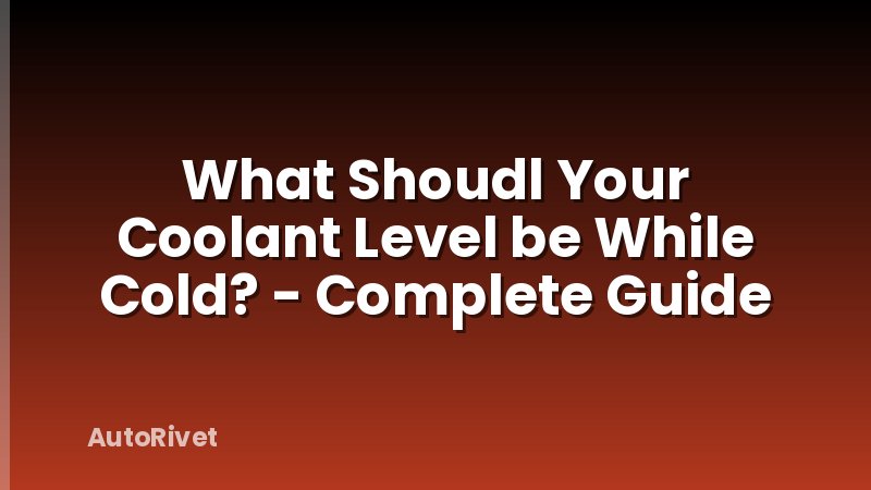 What Shoudl Your Coolant Level be While Cold? - Complete Guide