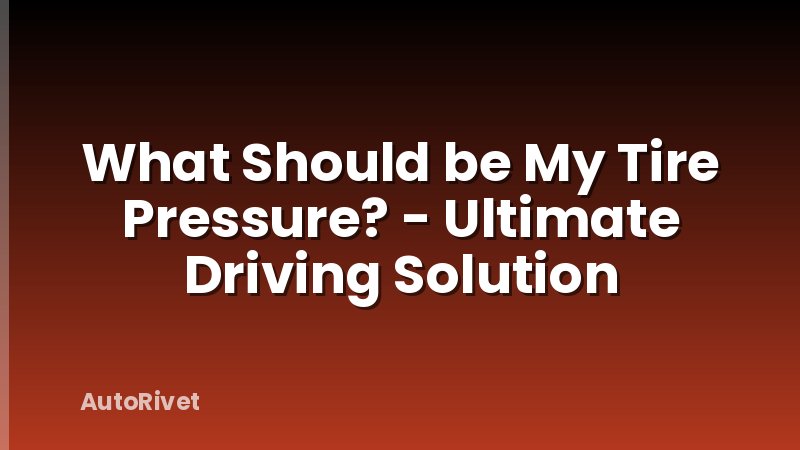 What Should be My Tire Pressure? - Ultimate Driving Solution