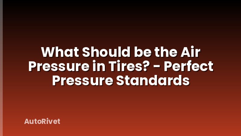 What Should be the Air Pressure in Tires? - Perfect Pressure Standards