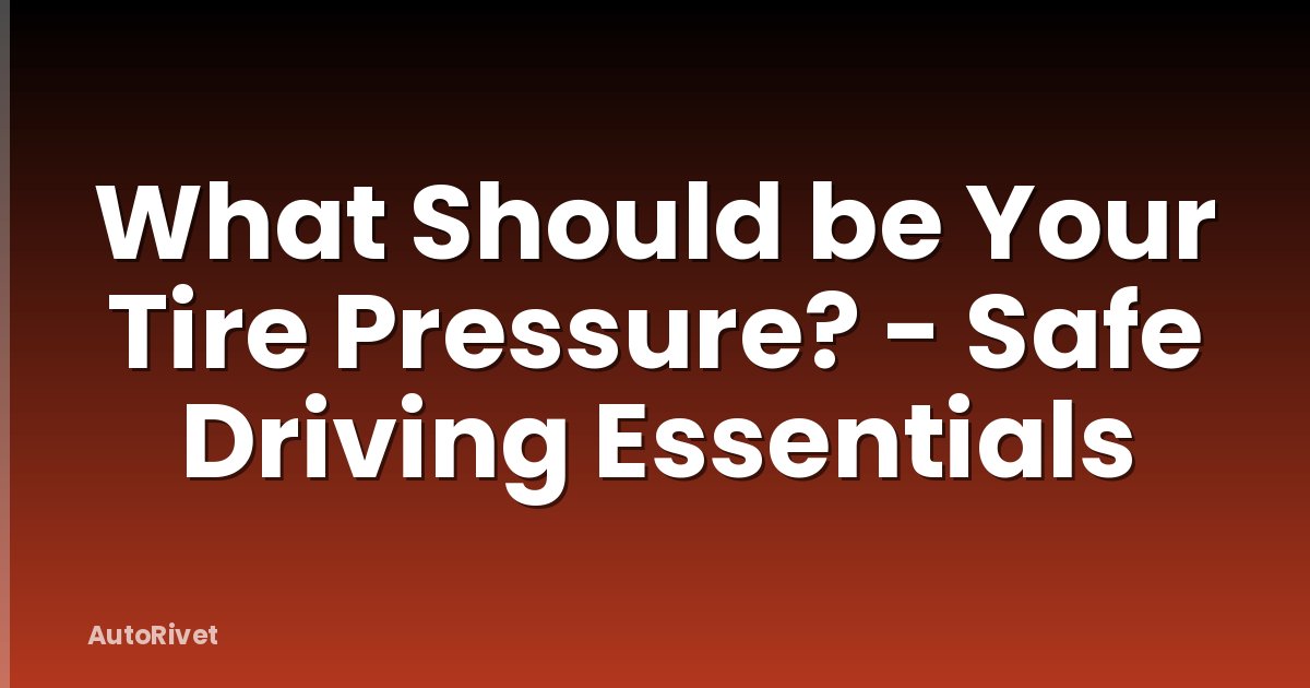 What Should be Your Tire Pressure? - Safe Driving Essentials