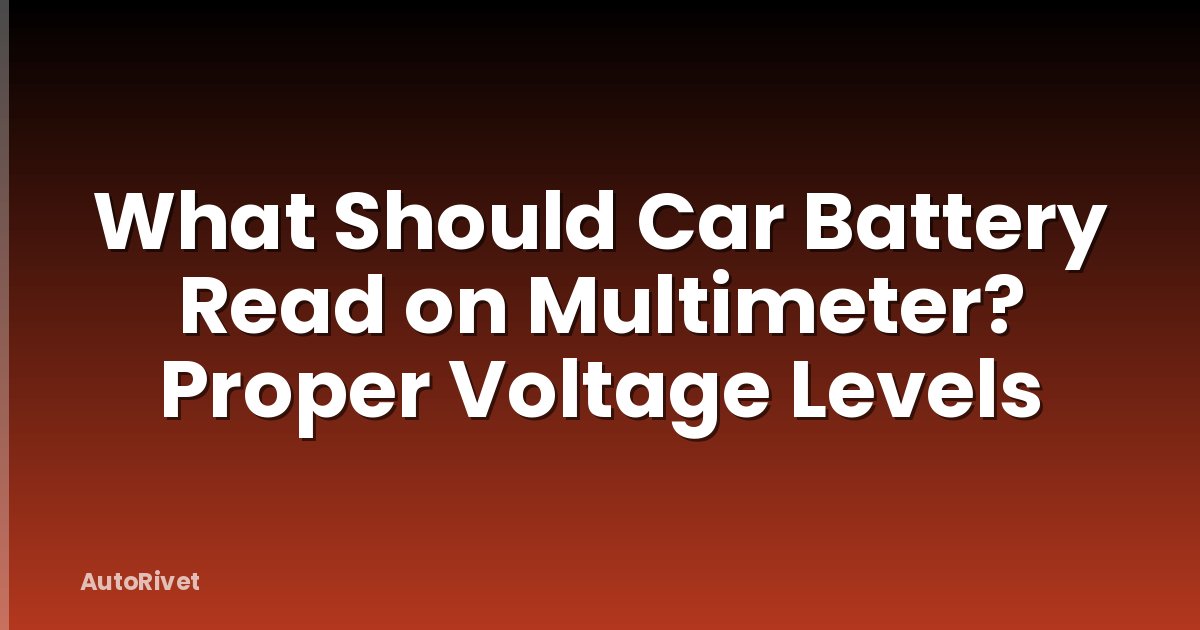 What Should Car Battery Read on Multimeter? Proper Voltage Levels