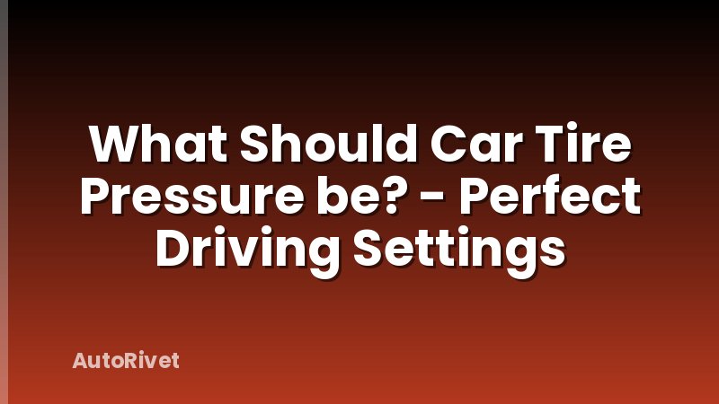 What Should Car Tire Pressure be? - Perfect Driving Settings