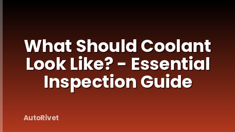 What Should Coolant Look Like? - Essential Inspection Guide