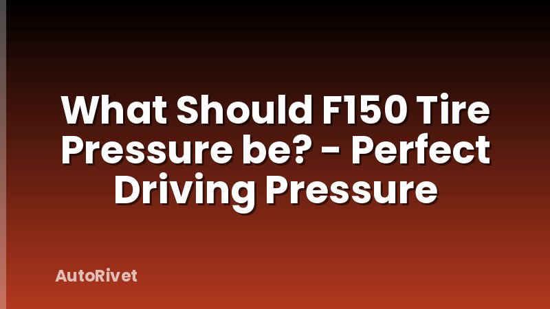 What Should F150 Tire Pressure be? - Perfect Driving Pressure