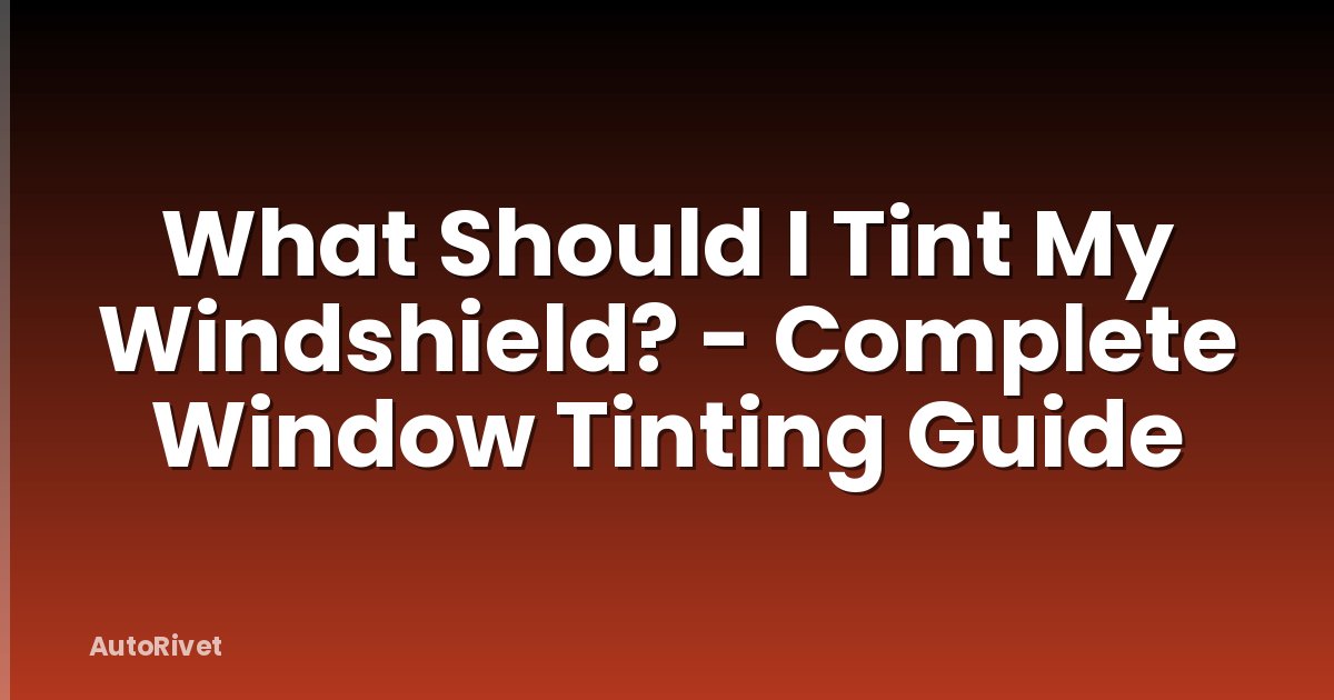 What Should I Tint My Windshield? - Complete Window Tinting Guide