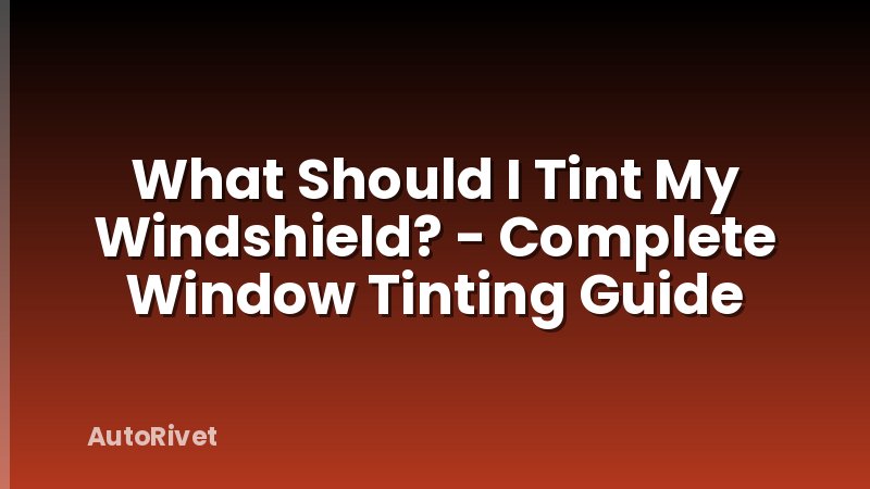 What Should I Tint My Windshield? - Complete Window Tinting Guide