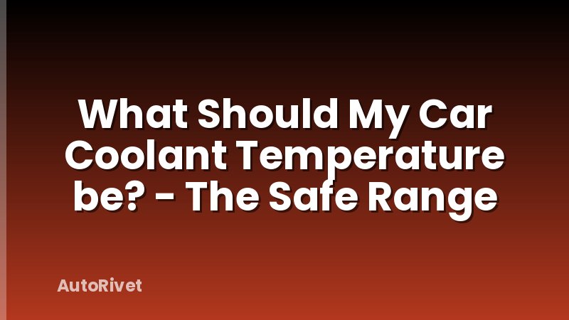 What Should My Car Coolant Temperature be? - The Safe Range