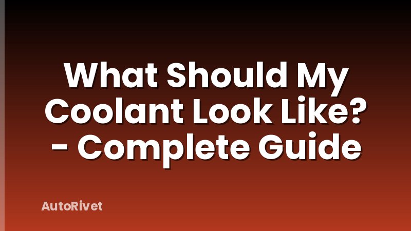 What Should My Coolant Look Like? - Complete Guide