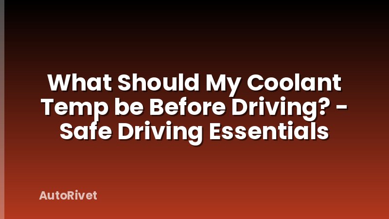What Should My Coolant Temp be Before Driving? - Safe Driving Essentials
