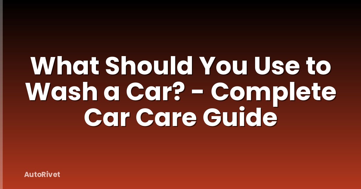 What Should You Use to Wash a Car? - Complete Car Care Guide
