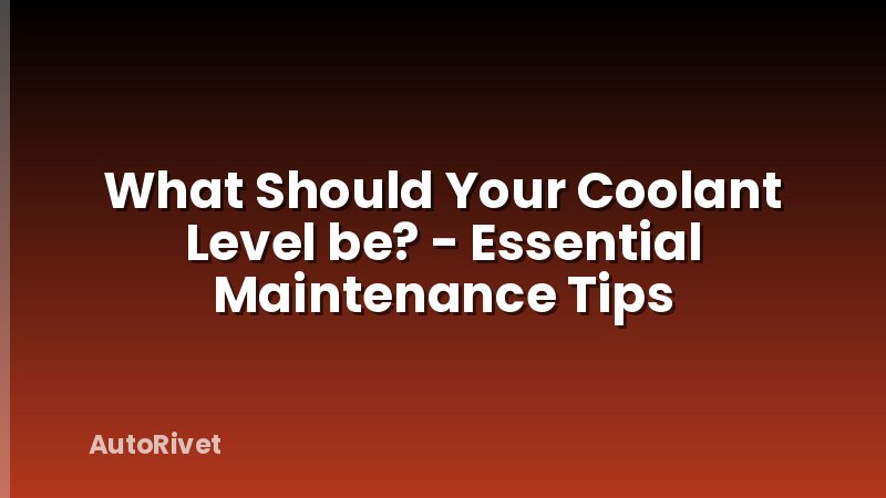 What Should Your Coolant Level be? - Essential Maintenance Tips