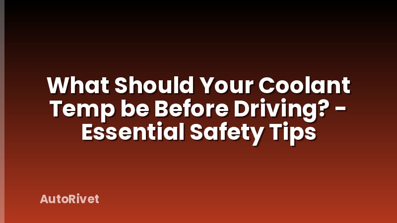 What Should Your Coolant Temp be Before Driving? - Essential Safety Tips