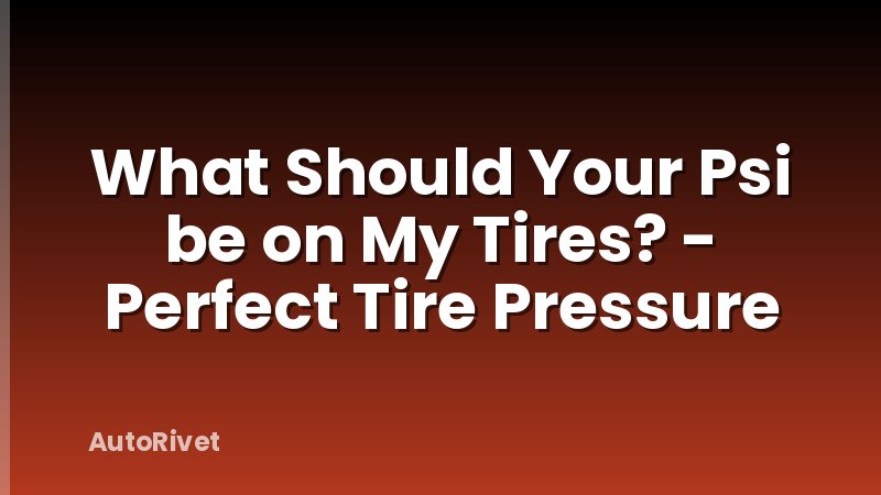 What Should Your Psi be on My Tires? - Perfect Tire Pressure