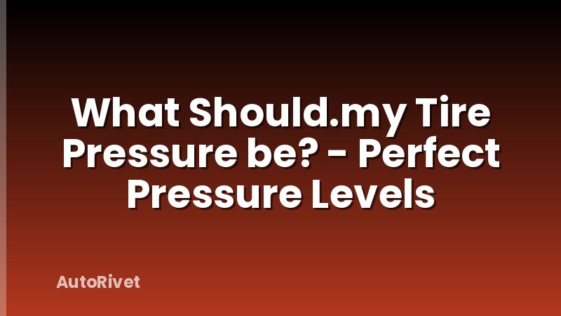 What Should.my Tire Pressure be? - Perfect Pressure Levels