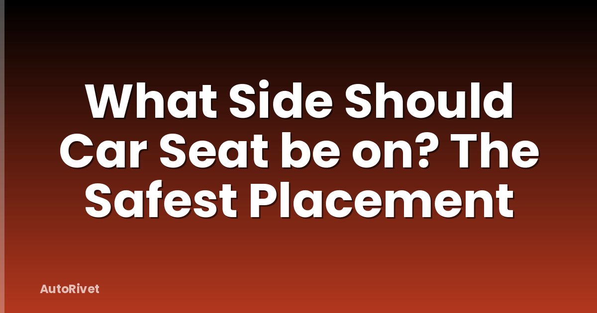 What Side Should Car Seat be on? The Safest Placement