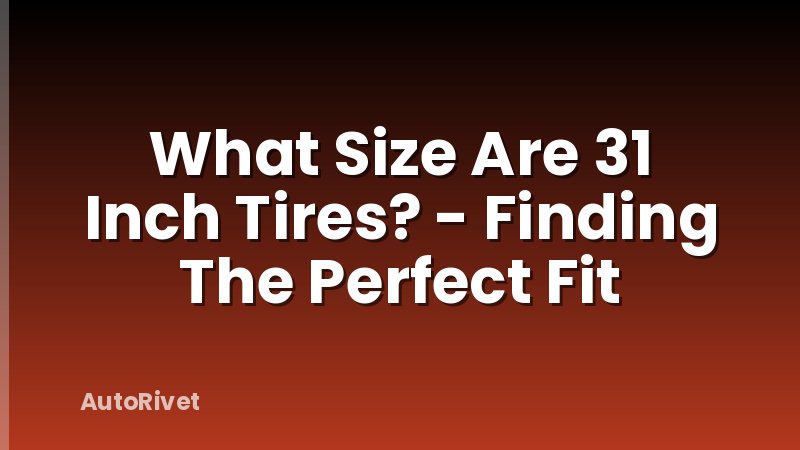 What Size Are 31 Inch Tires? - Finding The Perfect Fit