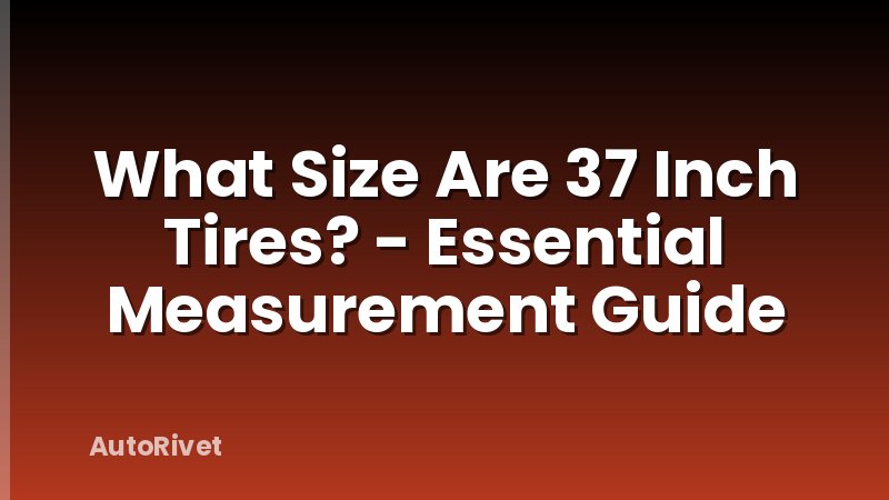 What Size Are 37 Inch Tires? - Essential Measurement Guide