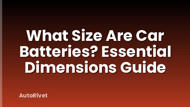 What Size Are Car Batteries? Essential Dimensions Guide