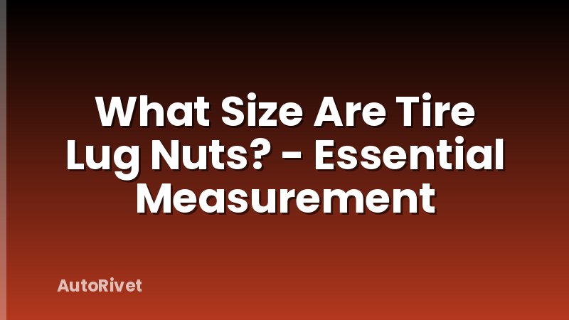 What Size Are Tire Lug Nuts? - Essential Measurement
