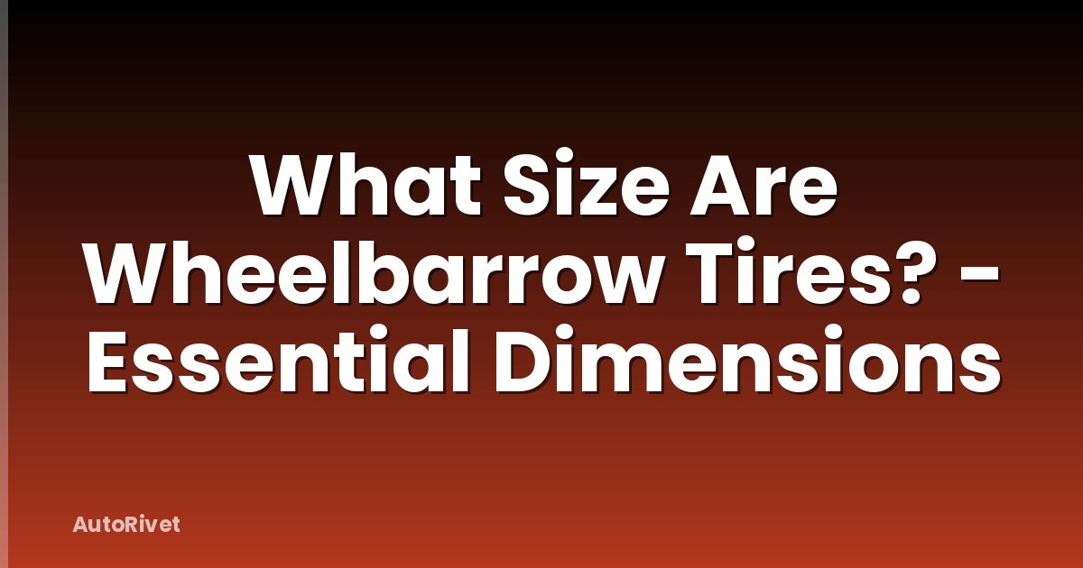What Size Are Wheelbarrow Tires? - Essential Dimensions