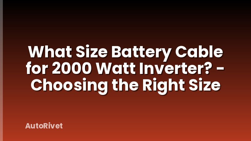 What Size Battery Cable for 2000 Watt Inverter? - Choosing the Right Size