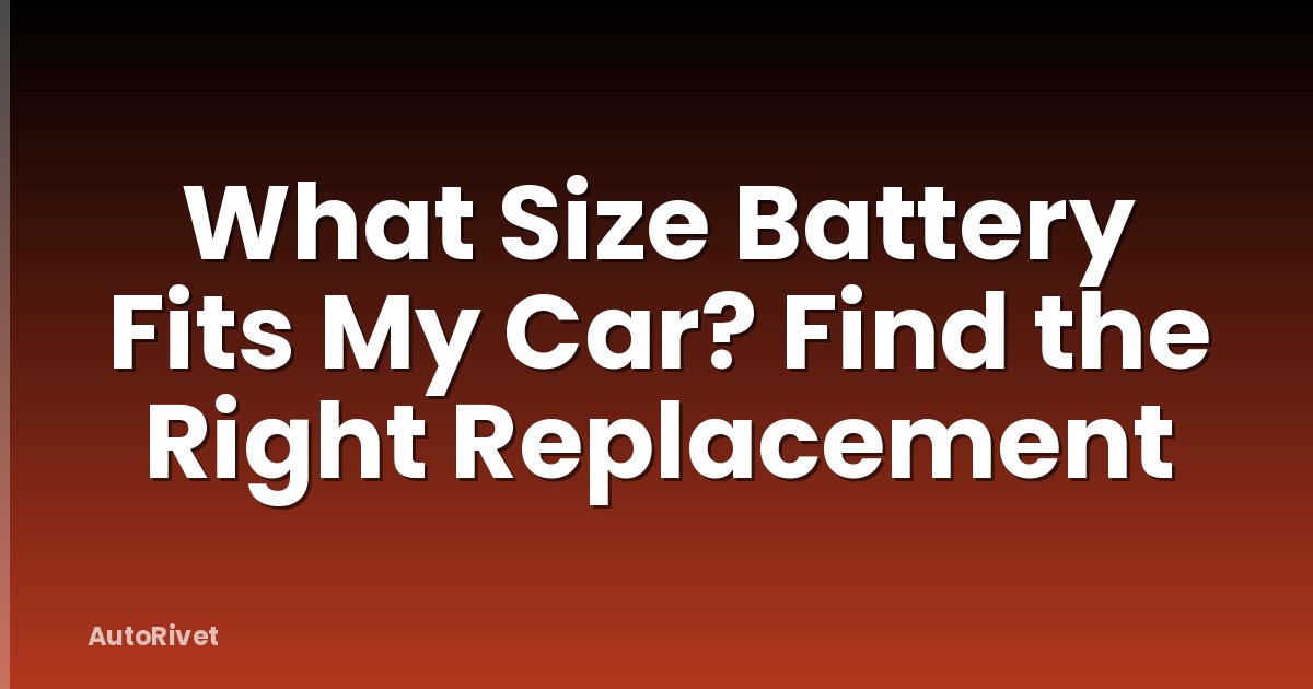 What Size Battery Fits My Car? Find the Right Replacement