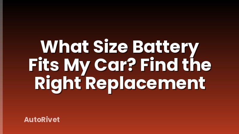 What Size Battery Fits My Car? Find the Right Replacement
