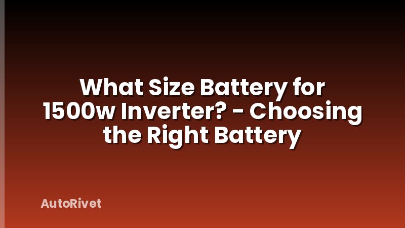 What Size Battery for 1500w Inverter? - Choosing the Right Battery