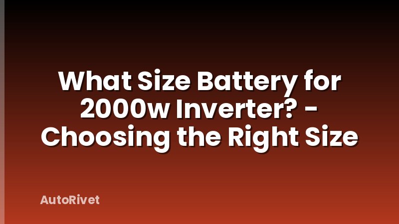 What Size Battery for 2000w Inverter? - Choosing the Right Size