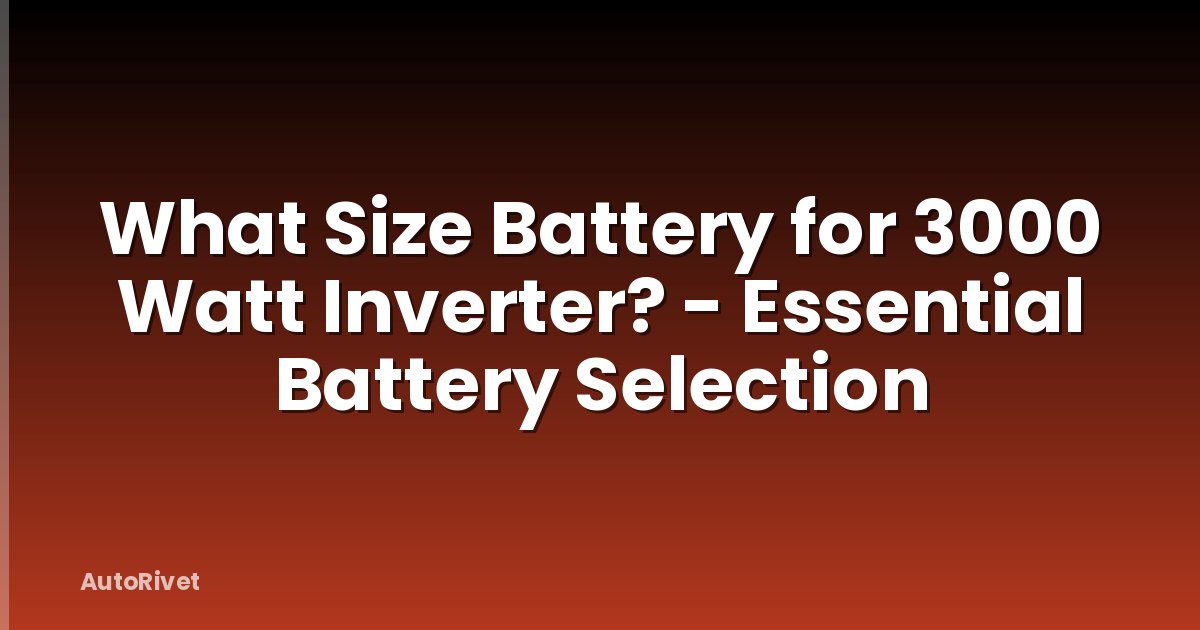 What Size Battery for 3000 Watt Inverter? - Essential Battery Selection