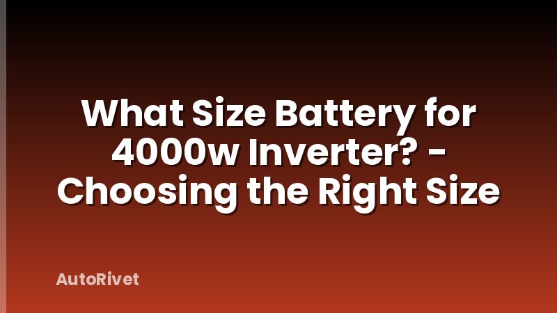 What Size Battery for 4000w Inverter? - Choosing the Right Size