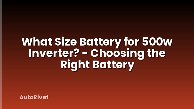 What Size Battery for 500w Inverter? - Choosing the Right Battery