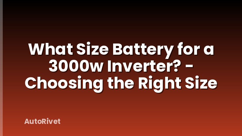 What Size Battery for a 3000w Inverter? - Choosing the Right Size