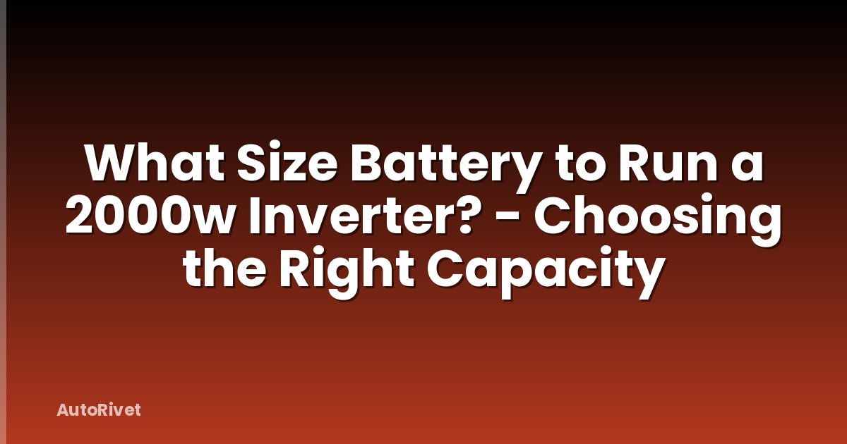 What Size Battery to Run a 2000w Inverter? - Choosing the Right Capacity