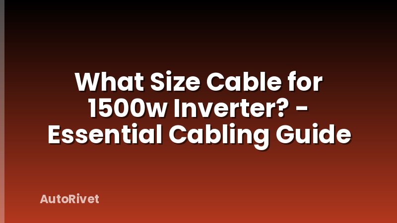 What Size Cable for 1500w Inverter? - Essential Cabling Guide