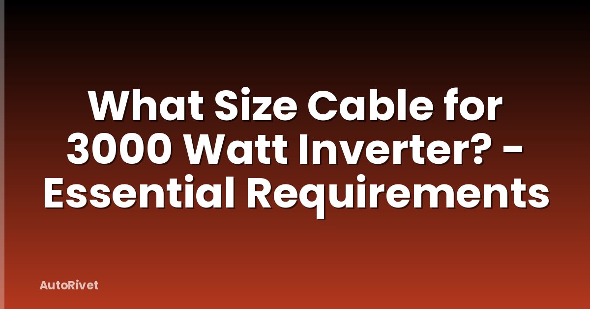 What Size Cable for 3000 Watt Inverter? - Essential Requirements