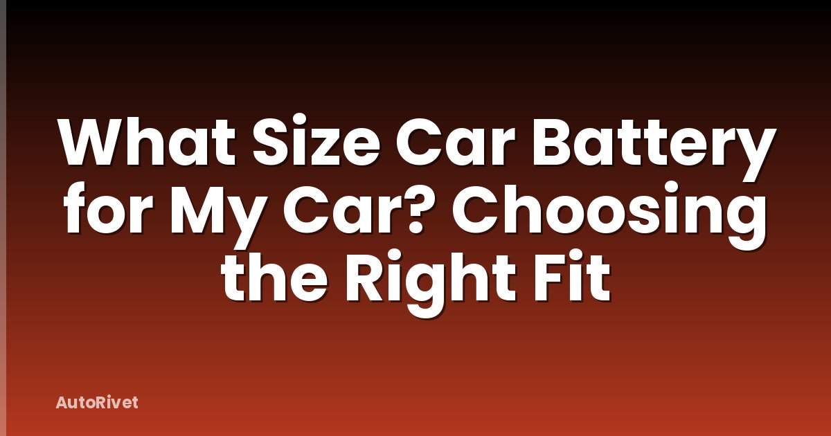 What Size Car Battery for My Car? Choosing the Right Fit