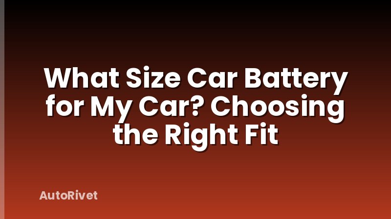 What Size Car Battery for My Car? Choosing the Right Fit