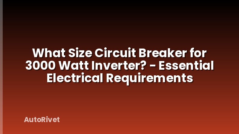 What Size Circuit Breaker for 3000 Watt Inverter? - Essential Electrical Requirements