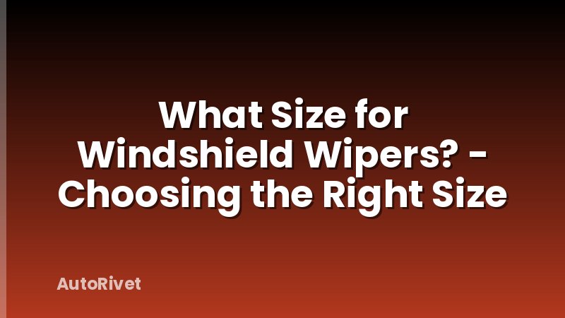 What Size for Windshield Wipers? - Choosing the Right Size