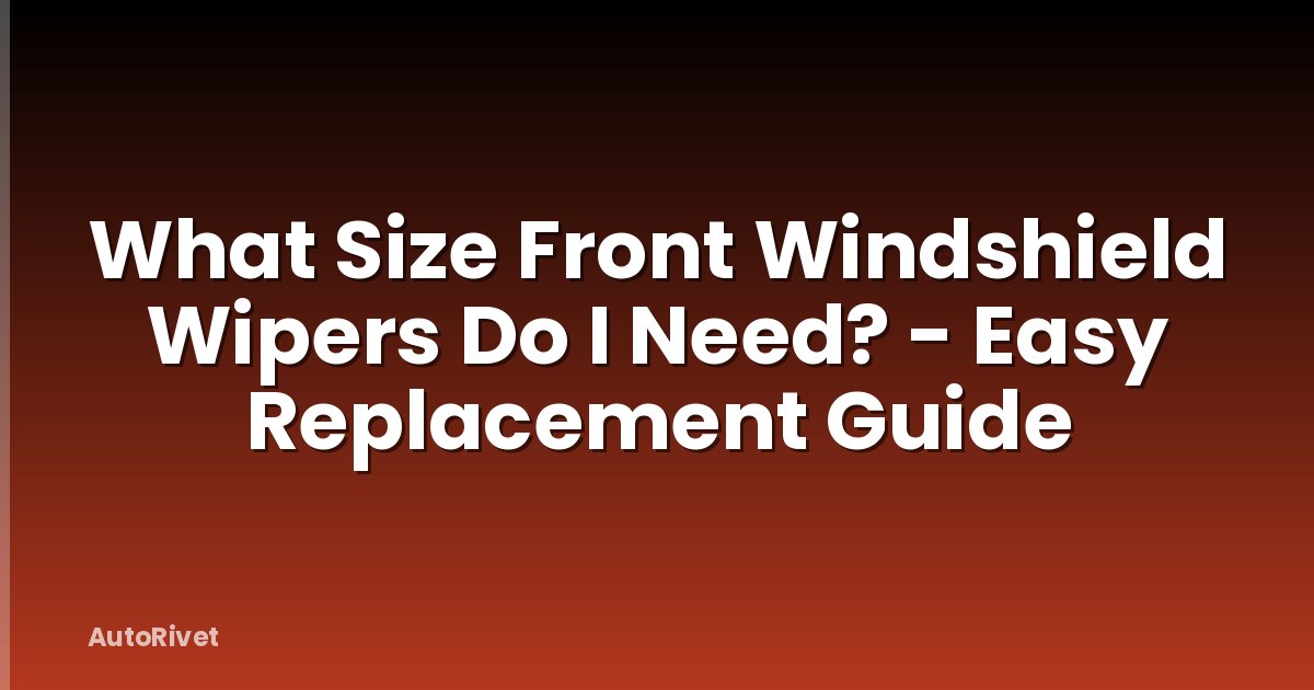What Size Front Windshield Wipers Do I Need? - Easy Replacement Guide