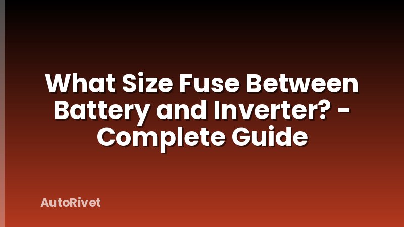What Size Fuse Between Battery and Inverter? - Complete Guide