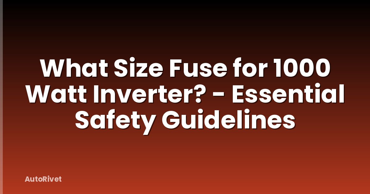 What Size Fuse for 1000 Watt Inverter? - Essential Safety Guidelines