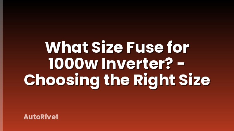 What Size Fuse for 1000w Inverter? - Choosing the Right Size
