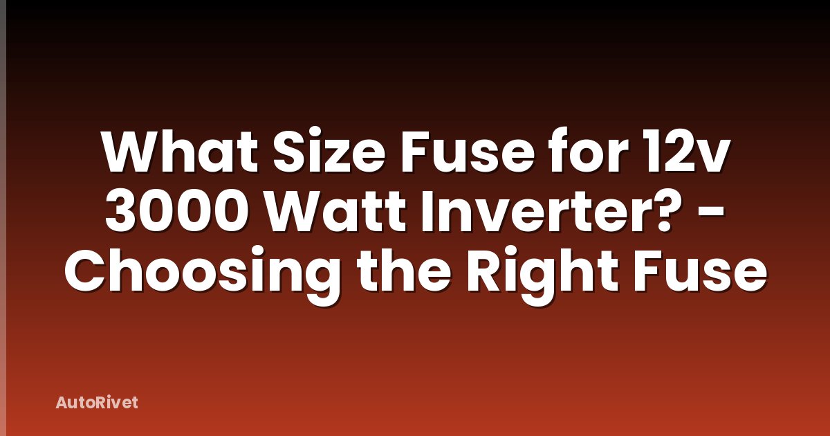 What Size Fuse for 12v 3000 Watt Inverter? - Choosing the Right Fuse