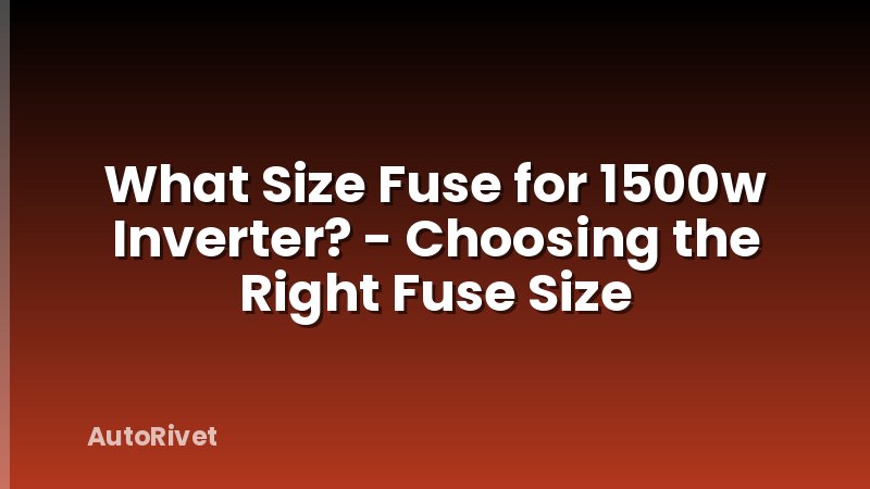 What Size Fuse for 1500w Inverter? - Choosing the Right Fuse Size