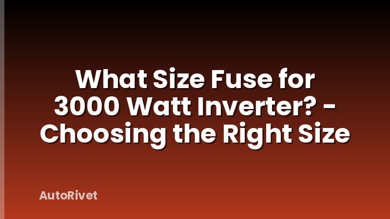 What Size Fuse for 3000 Watt Inverter? - Choosing the Right Size