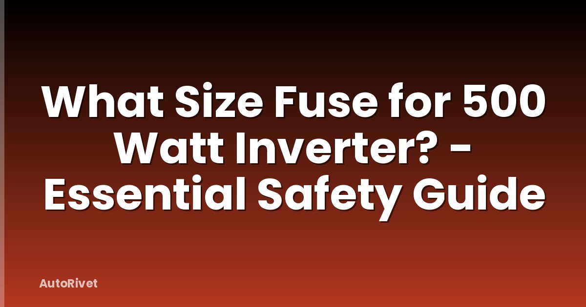 What Size Fuse for 500 Watt Inverter? - Essential Safety Guide