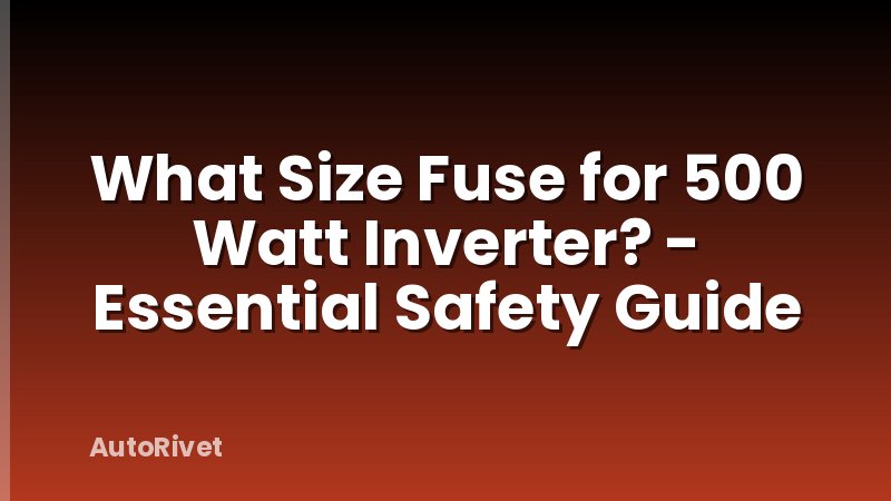 What Size Fuse for 500 Watt Inverter? - Essential Safety Guide