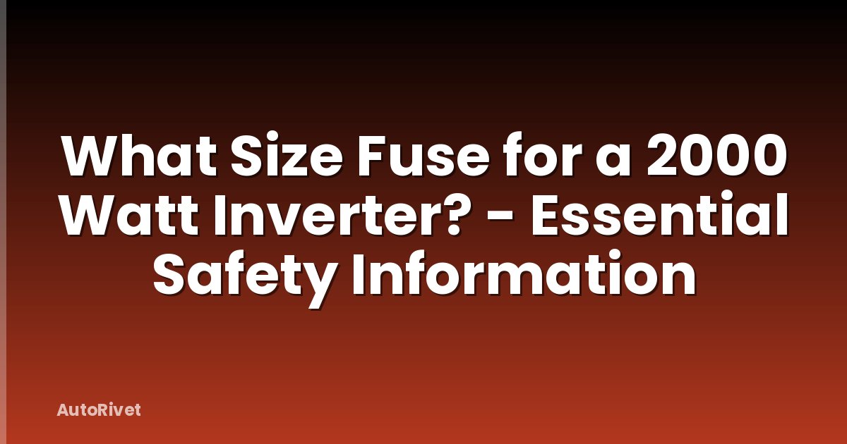 What Size Fuse for a 2000 Watt Inverter? - Essential Safety Information